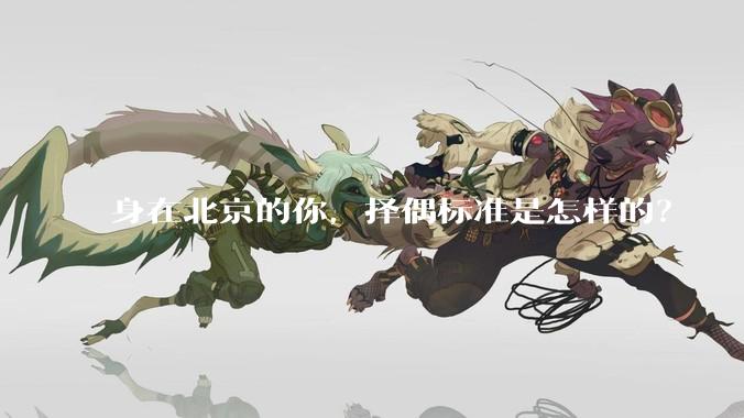 身在北京的你，择偶标准是怎样的？
