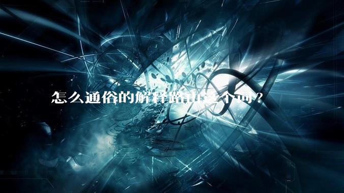 怎么通俗的解释路由这个词?